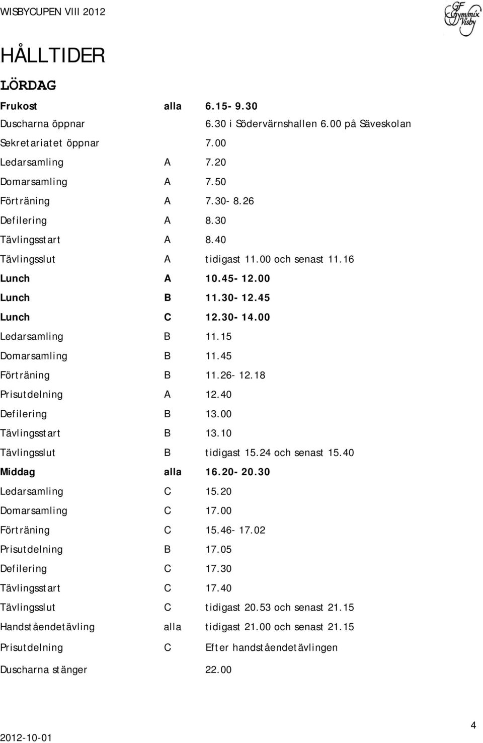 45 Förträning B 11.26-12.18 Prisutdelning A 12.40 Defilering B 13.00 Tävlingsstart B 13.10 Tävlingsslut B tidigast 15.24 och senast 15.40 Middag alla 16.20-20.30 Ledarsamling C 15.