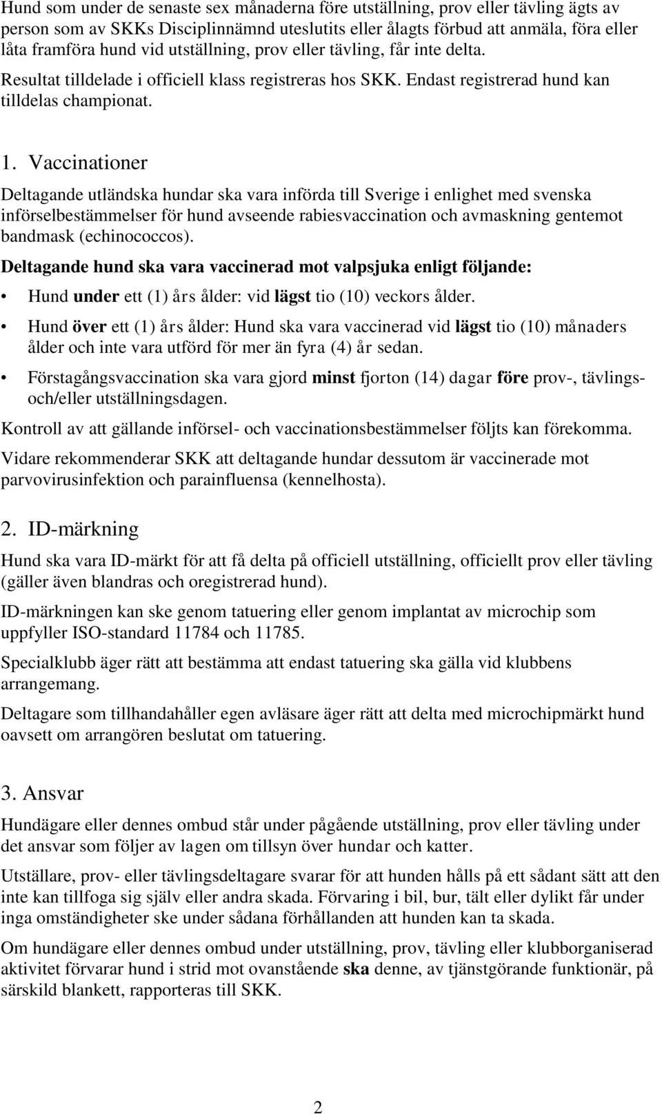 Vaccinationer Deltagande utländska hundar ska vara införda till Sverige i enlighet med svenska införselbestämmelser för hund avseende rabiesvaccination och avmaskning gentemot bandmask (echinococcos).