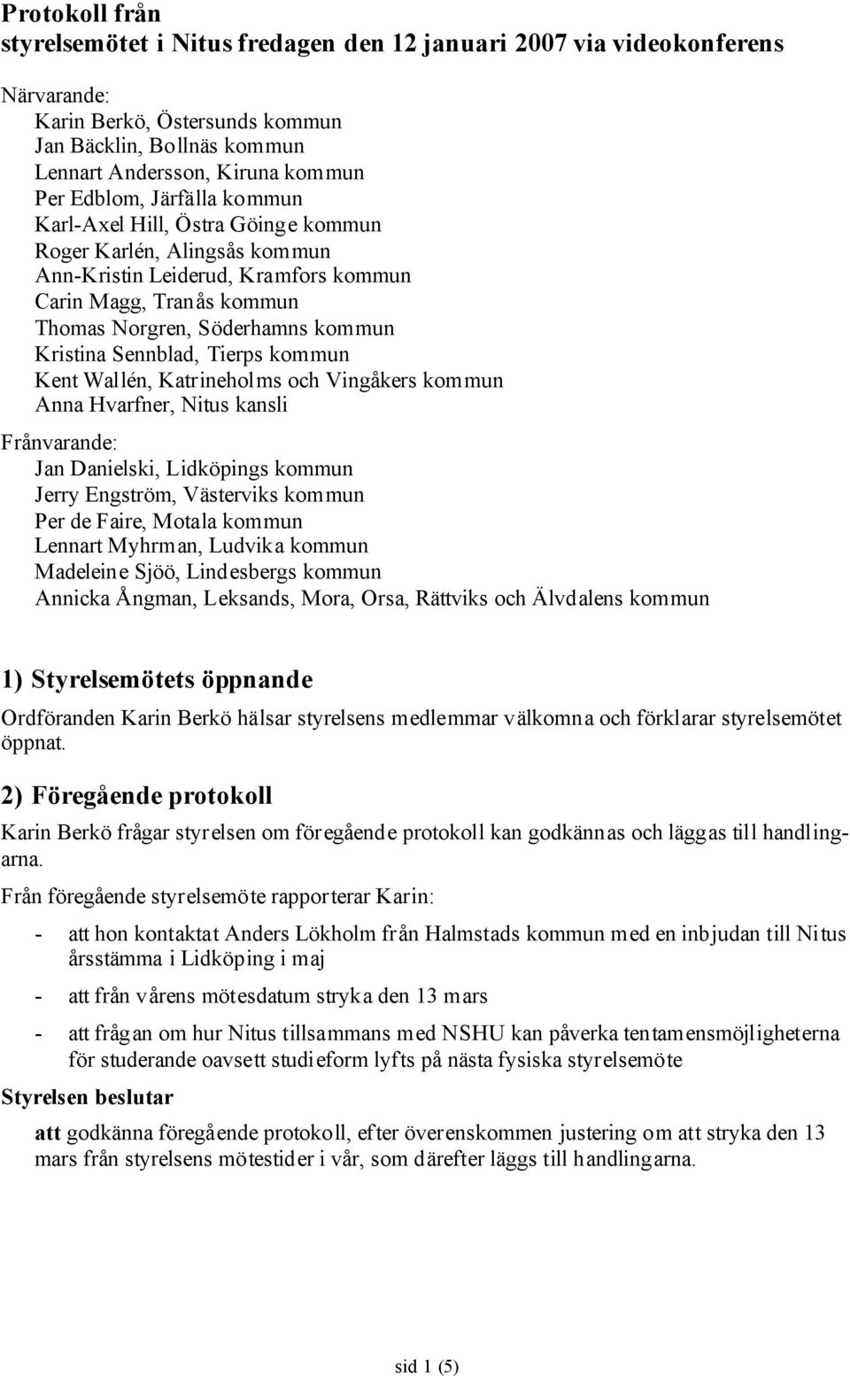 Sennblad, Tierps kommun Kent Wallén, Katrineholms och Vingåkers kommun Anna Hvarfner, Nitus kansli Frånvarande: Jan Danielski, Lidköpings kommun Jerry Engström, Västerviks kommun Per de Faire, Motala