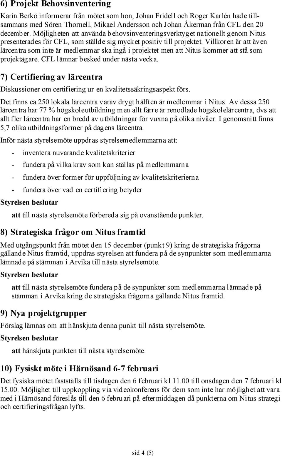 Villkoren är att även lärcentra som inte är medlemmar ska ingå i projektet men att Nitus kommer att stå som projektägare. CFL lämnar besked under nästa vecka.