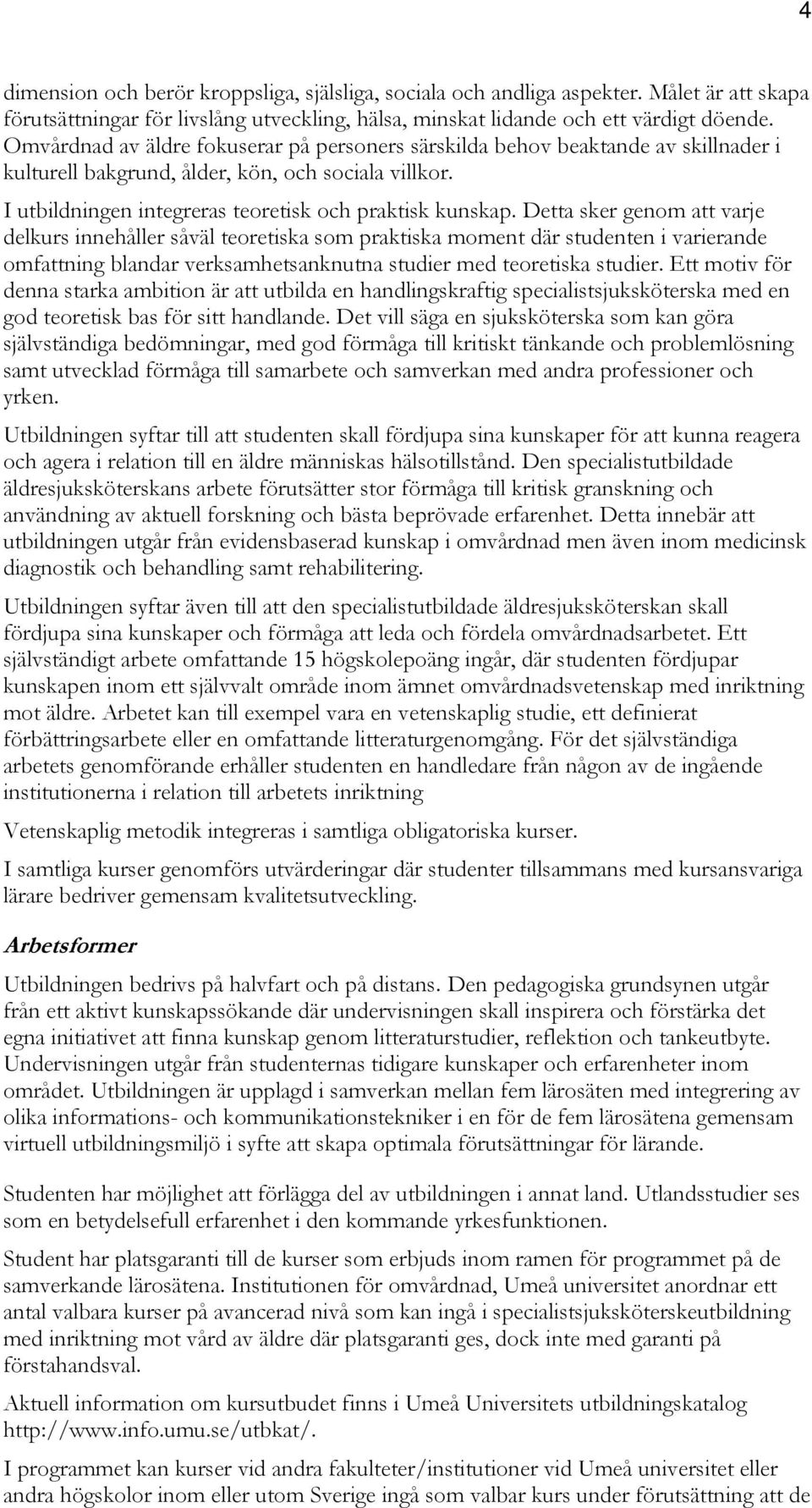 Detta sker genom att varje delkurs innehåller såväl teoretiska som praktiska moment där studenten i varierande omfattning blandar verksamhetsanknutna studier med teoretiska studier.