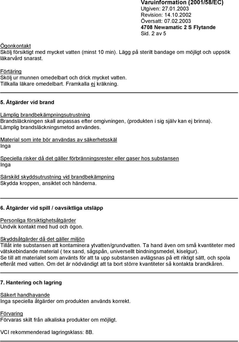 Åtgärder vid brand Lämplig brandbekämpningsutrustning Brandsläckningen skall anpassas efter omgivningen, (produkten i sig själv kan ej brinna). Lämplig brandsläckningsmetod användes.