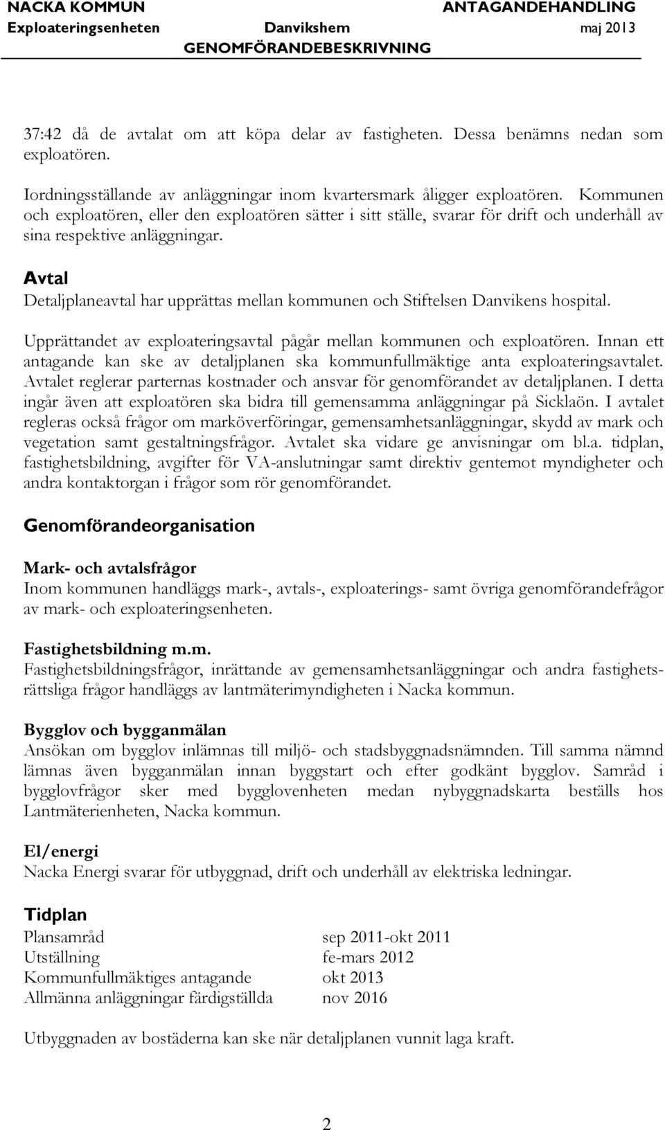 Avtal Detaljplaneavtal har upprättas mellan kommunen och Stiftelsen Danvikens hospital. Upprättandet av exploateringsavtal pågår mellan kommunen och exploatören.