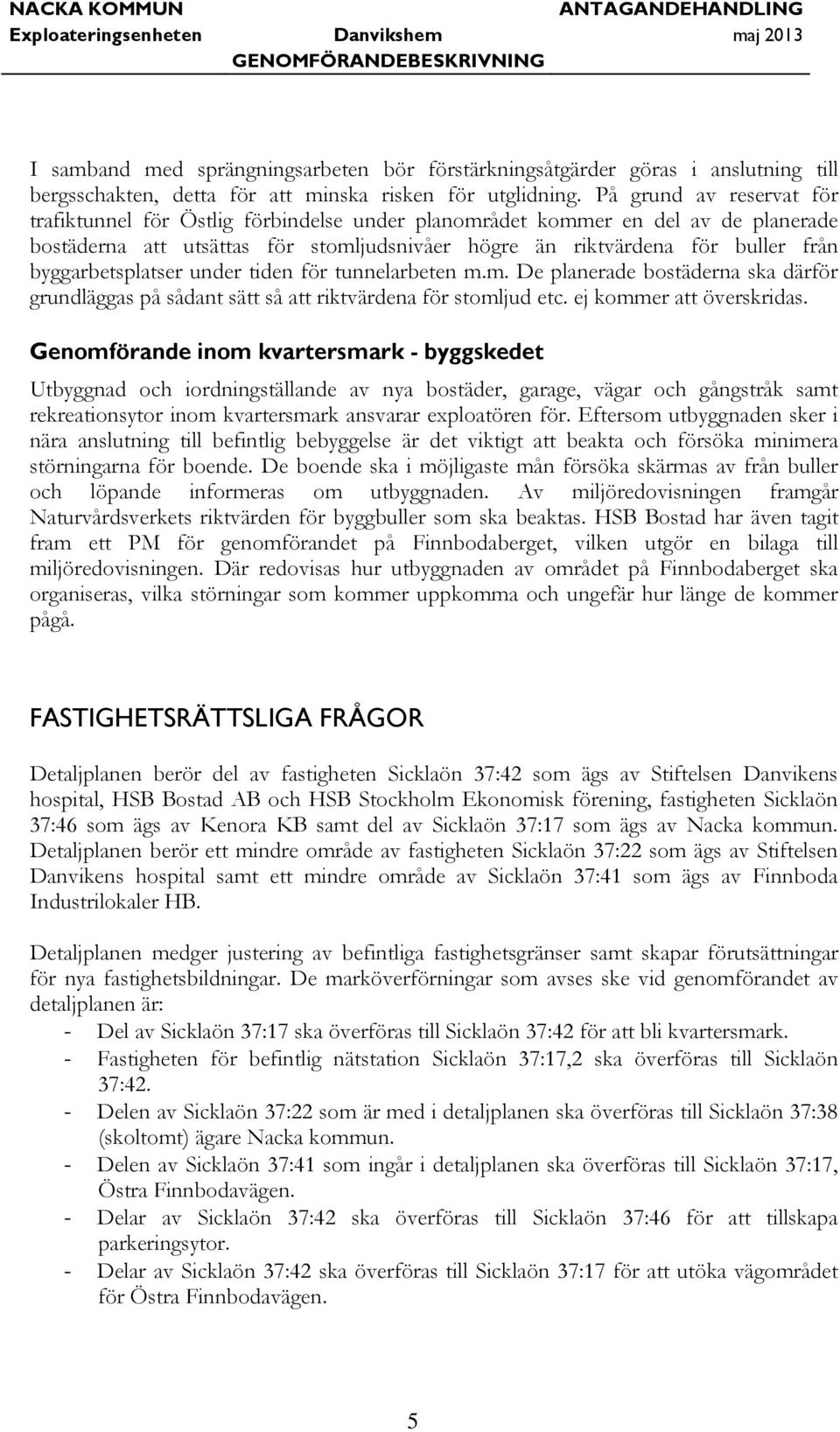 byggarbetsplatser under tiden för tunnelarbeten m.m. De planerade bostäderna ska därför grundläggas på sådant sätt så att riktvärdena för stomljud etc. ej kommer att överskridas.