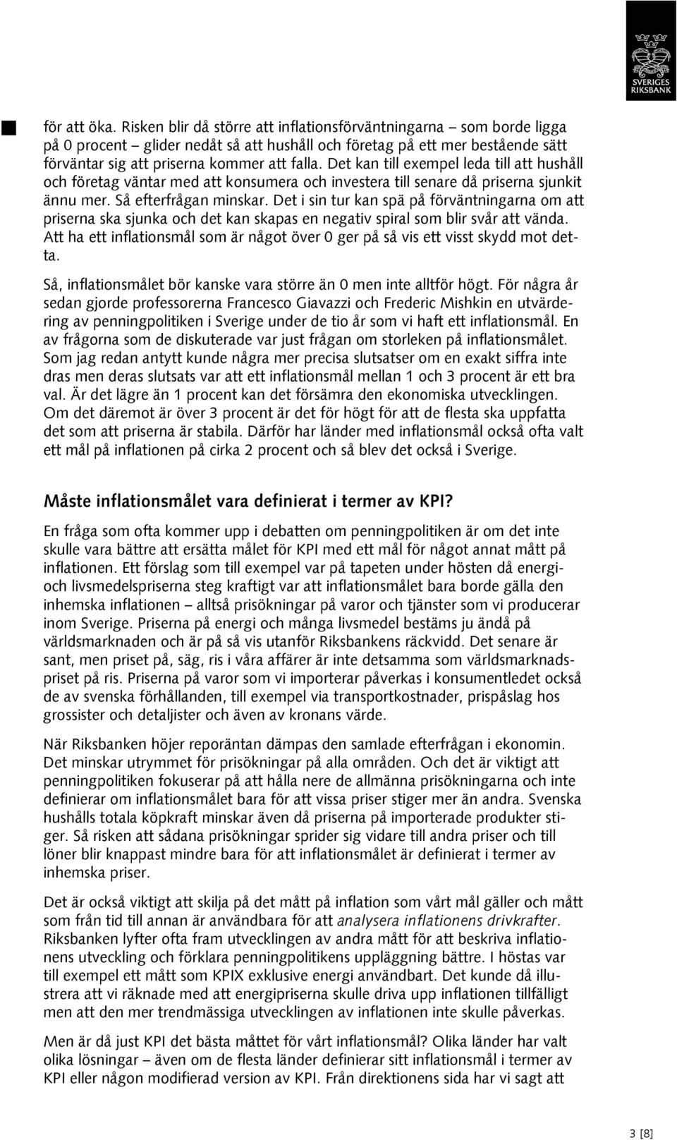 Det kan till exempel leda till att hushåll och företag väntar med att konsumera och investera till senare då priserna sjunkit ännu mer. Så efterfrågan minskar.