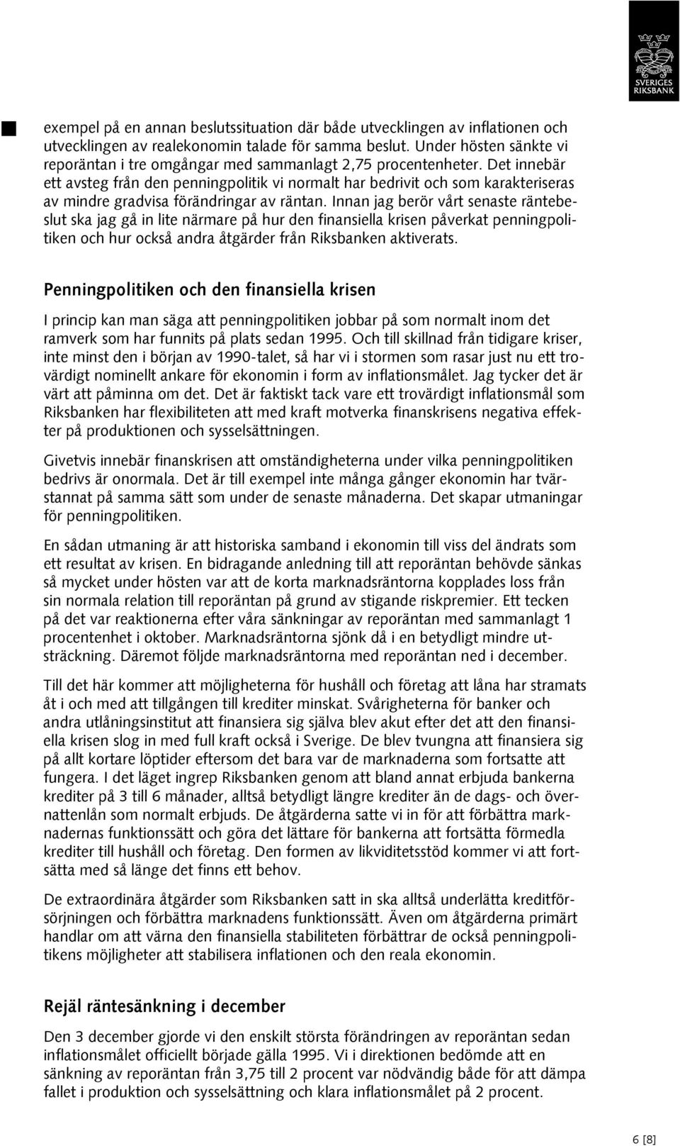 Det innebär ett avsteg från den penningpolitik vi normalt har bedrivit och som karakteriseras av mindre gradvisa förändringar av räntan.