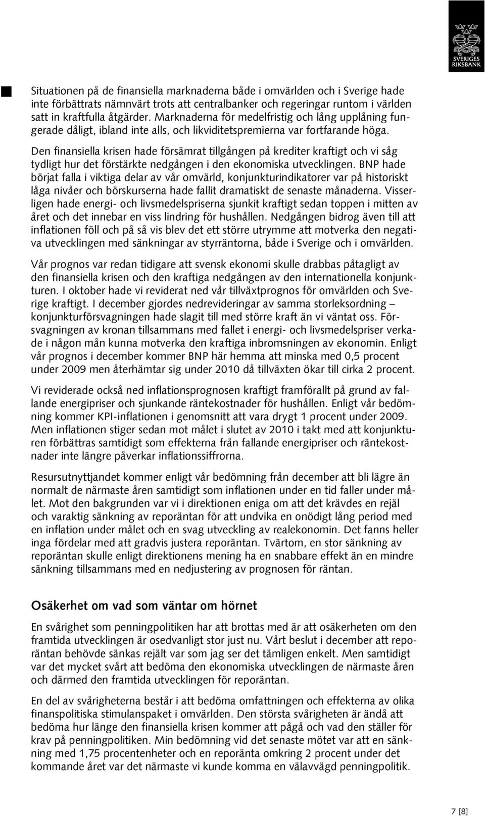 Den finansiella krisen hade försämrat tillgången på krediter kraftigt och vi såg tydligt hur det förstärkte nedgången i den ekonomiska utvecklingen.