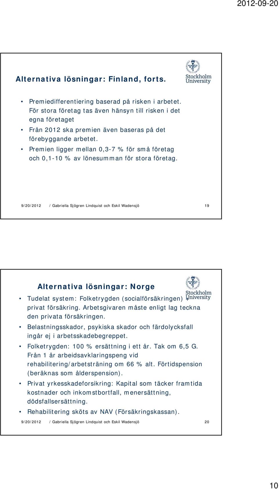 Premien ligger mellan 0,3-7 % för små företag och 0,1-10 % av lönesumman för stora företag. 19 Alternativa lösningar: Norge Tudelat system: Folketrygden (socialförsäkringen) + privat försäkring.