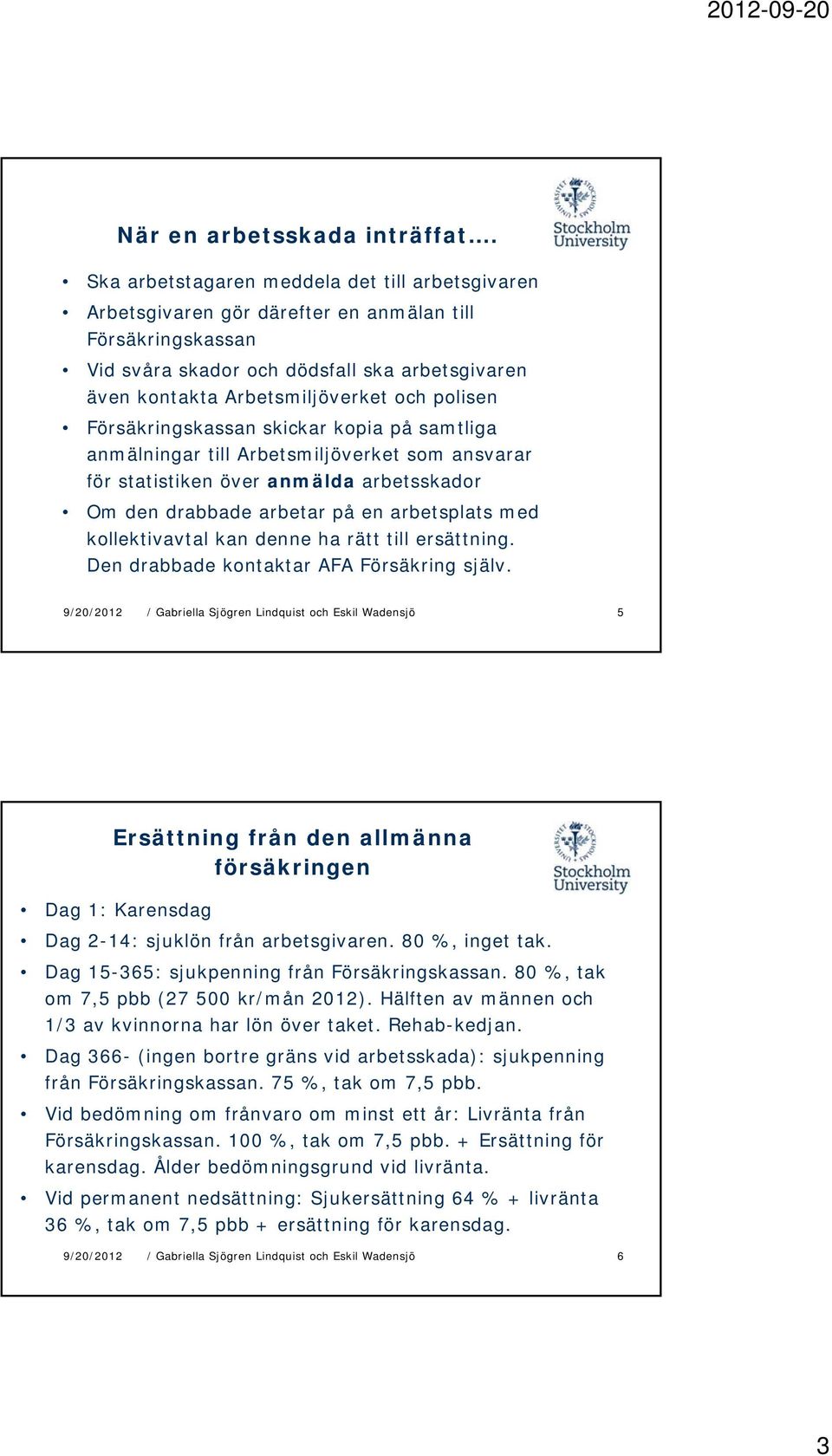 polisen Försäkringskassan skickar kopia på samtliga anmälningar till Arbetsmiljöverket som ansvarar för statistiken över anmälda arbetsskador Om den drabbade arbetar på en arbetsplats med