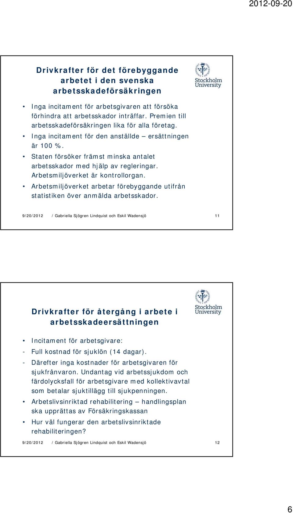 Arbetsmiljöverket är kontrollorgan. Arbetsmiljöverket arbetar förebyggande utifrån statistiken över anmälda arbetsskador.