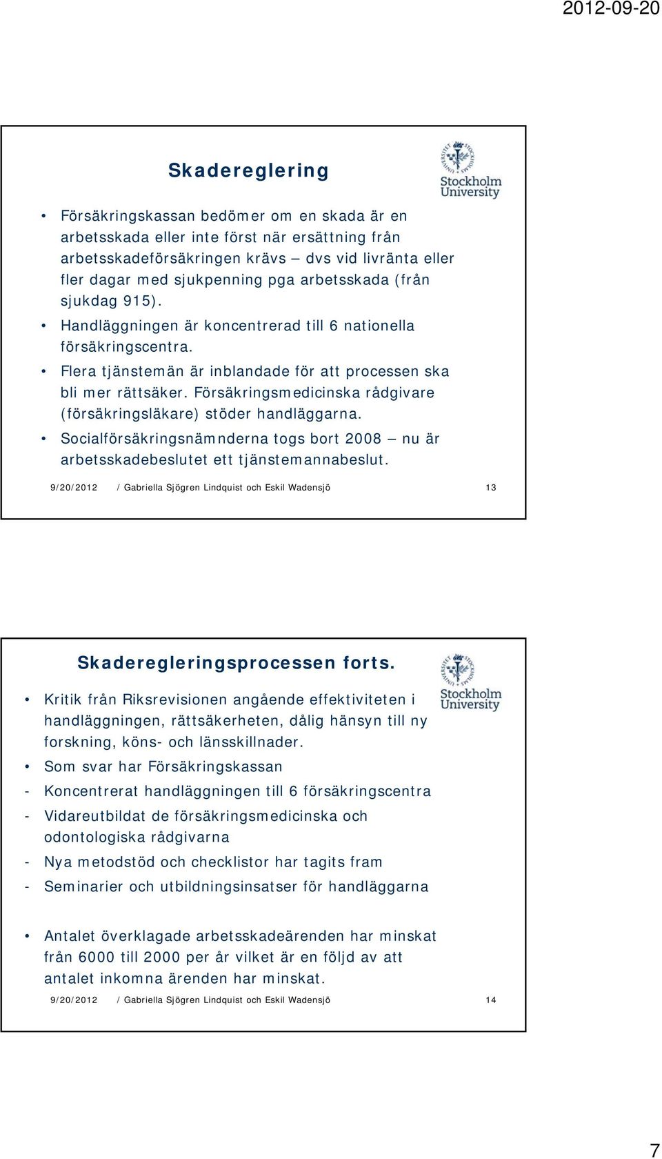 Försäkringsmedicinska rådgivare (försäkringsläkare) stöder handläggarna. Socialförsäkringsnämnderna togs bort 2008 nu är arbetsskadebeslutet ett tjänstemannabeslut. 13 Skaderegleringsprocessen forts.