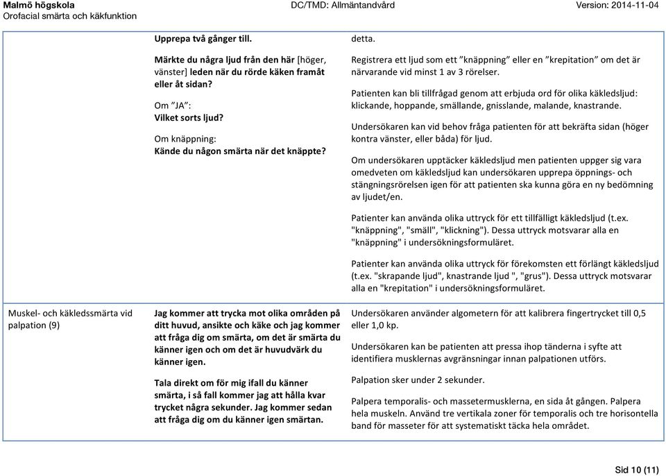 Patienten kan bli tillfrågad genom att erbjuda ord för olika käkledsljud: klickande, hoppande, smällande, gnisslande, malande, knastrande.