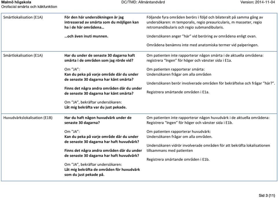 Finns det några andra områden där du under de senaste 30 dagarna har känt smärta? Om JA, bekräftar undersökaren: Låt mig bekräfta var du just pekade.