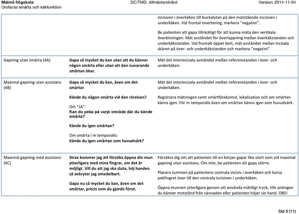 Vid frontalt öppet bett, mät avståndet mellan incisala skären på över- och underkäkstanden och markera negativt.