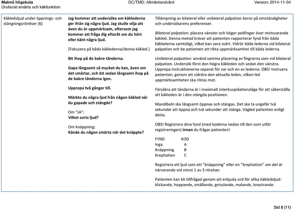 Gapa långsamt så mycket du kan, även om det smärtar, och bit sedan långsamt ihop på de bakre tänderna igen. Upprepa två gånger till. Märkte du några ljud från någon käkled när du gapade och stängde?