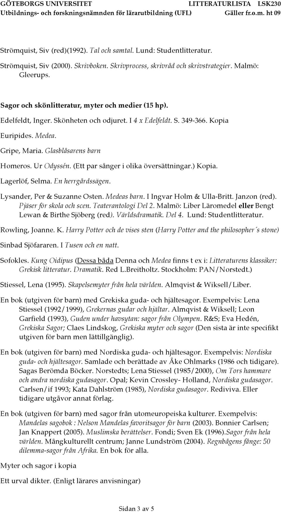 (Ett par sånger i olika översättningar.) Kopia. Lagerlöf, Selma. En herrgårdssägen. Lysander, Per & Suzanne Osten. Medeas barn. I Ingvar Holm & Ulla-Britt. Janzon (red). Pjäser för skola och scen.