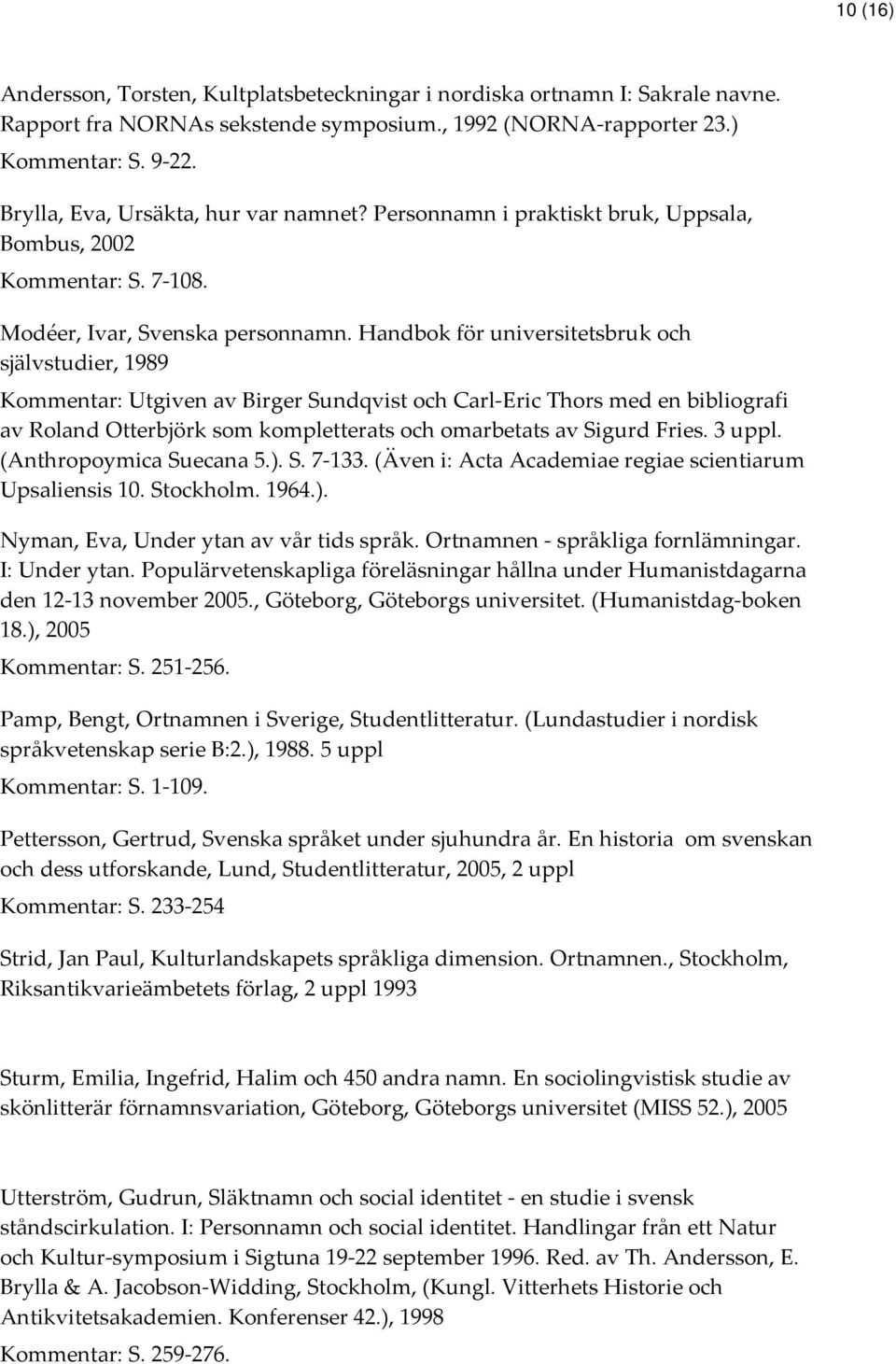 Handbok för universitetsbruk och självstudier, 1989 Kommentar: Utgiven av Birger Sundqvist och Carl-Eric Thors med en bibliografi av Roland Otterbjörk som kompletterats och omarbetats av Sigurd Fries.