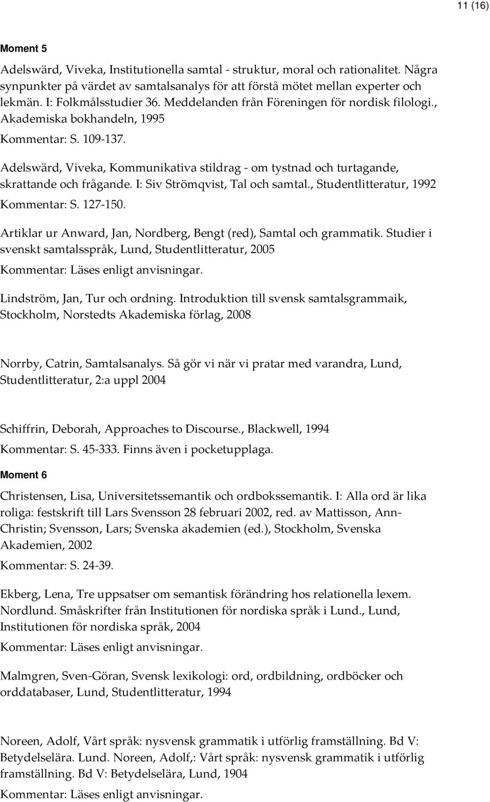 Adelswärd, Viveka, Kommunikativa stildrag - om tystnad och turtagande, skrattande och frågande. I: Siv Strömqvist, Tal och samtal., Studentlitteratur, 1992 Kommentar: S. 127-150.