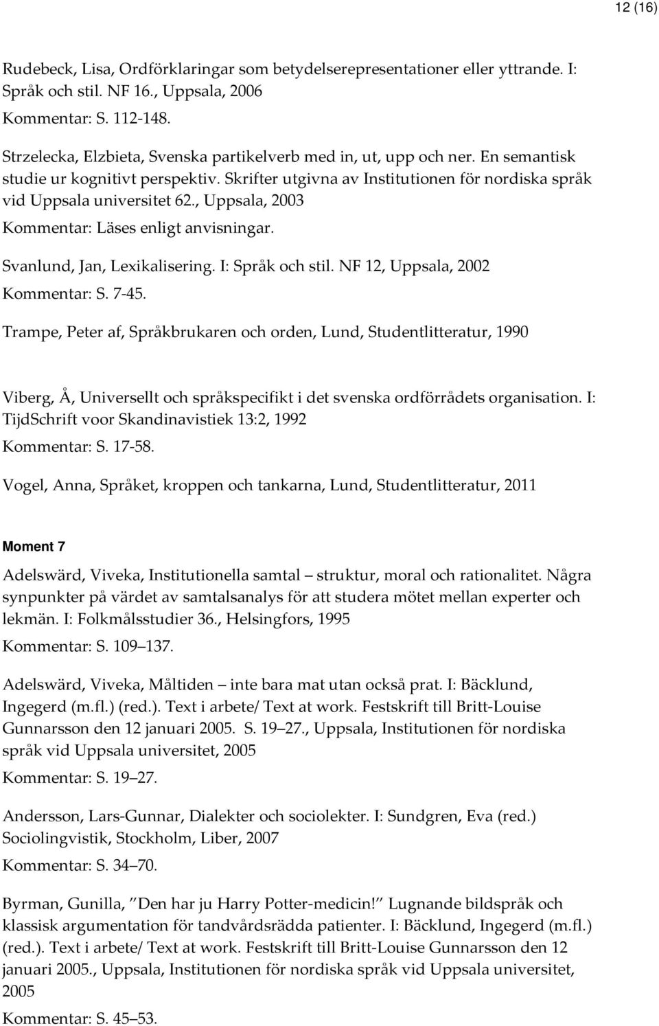 , Uppsala, 2003 Kommentar: Läses enligt anvisningar. Svanlund, Jan, Lexikalisering. I: Språk och stil. NF 12, Uppsala, 2002 Kommentar: S. 7-45.