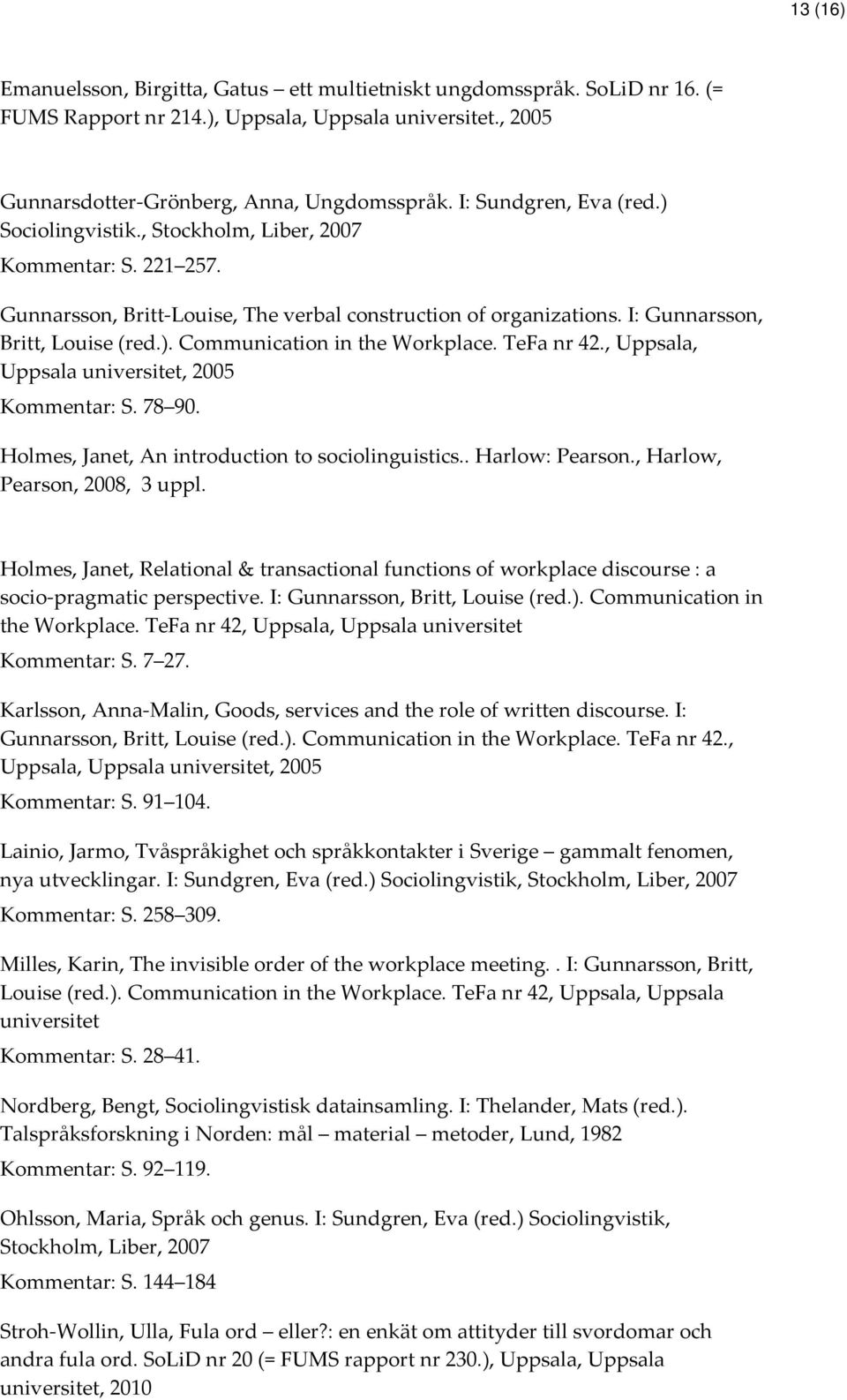 TeFa nr 42., Uppsala, Uppsala universitet, 2005 Kommentar: S. 78 90. Holmes, Janet, An introduction to sociolinguistics.. Harlow: Pearson., Harlow, Pearson, 2008, 3 uppl.