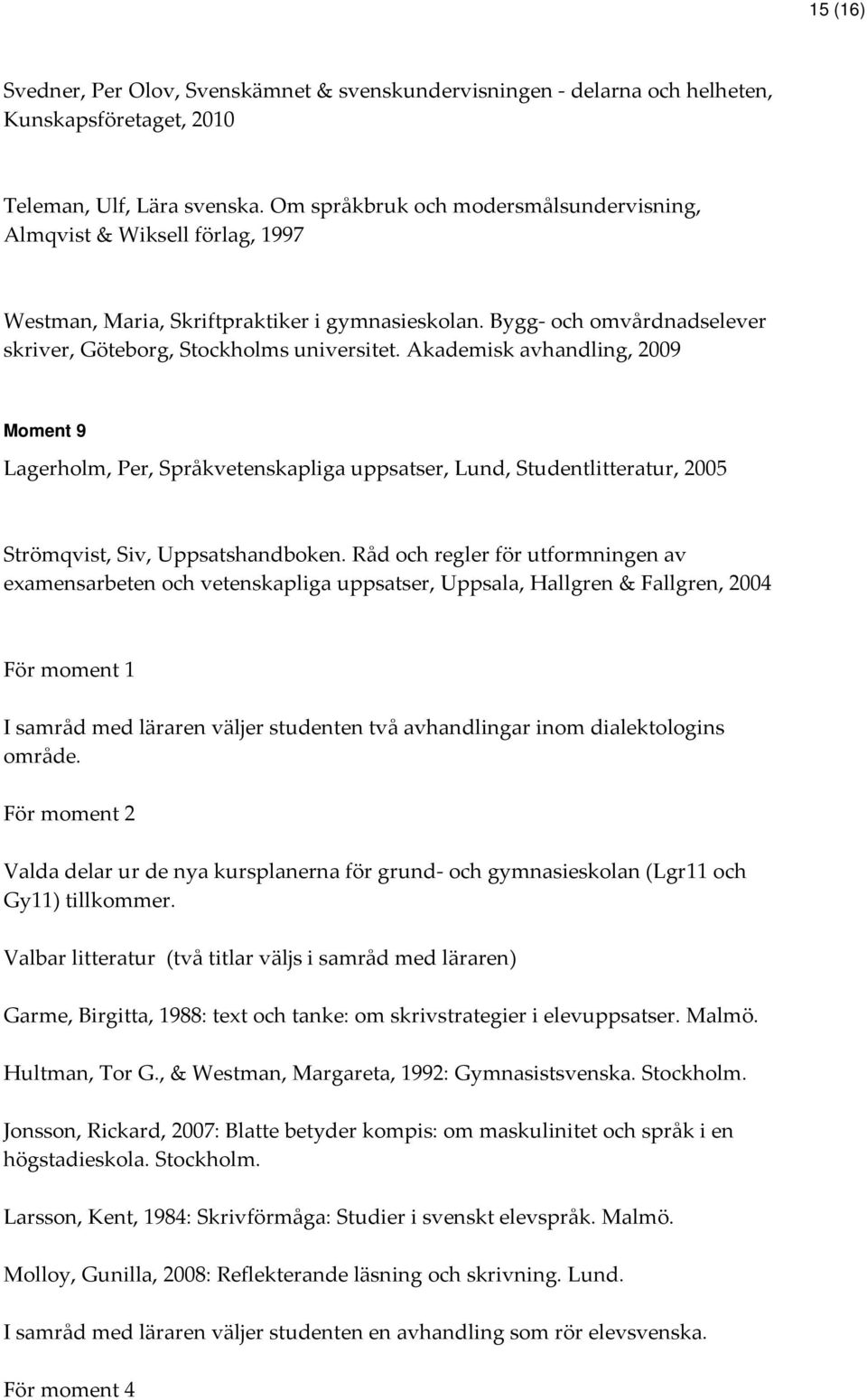 Akademisk avhandling, 2009 Moment 9 Lagerholm, Per, Språkvetenskapliga uppsatser, Lund, Studentlitteratur, 2005 Strömqvist, Siv, Uppsatshandboken.