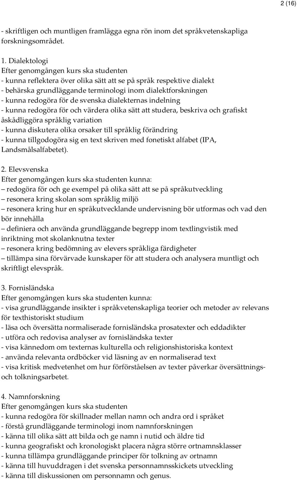 för de svenska dialekternas indelning - kunna redogöra för och värdera olika sätt att studera, beskriva och grafiskt åskådliggöra språklig variation - kunna diskutera olika orsaker till språklig