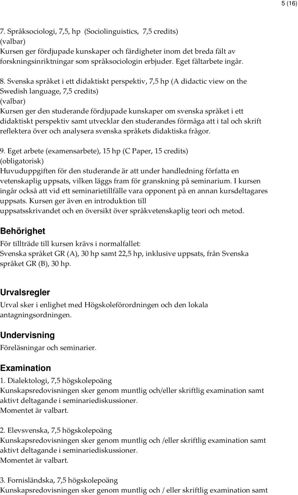 Svenska språket i ett didaktiskt perspektiv, 7,5 hp (A didactic view on the Swedish language, 7,5 credits) (valbar) Kursen ger den studerande fördjupade kunskaper om svenska språket i ett didaktiskt