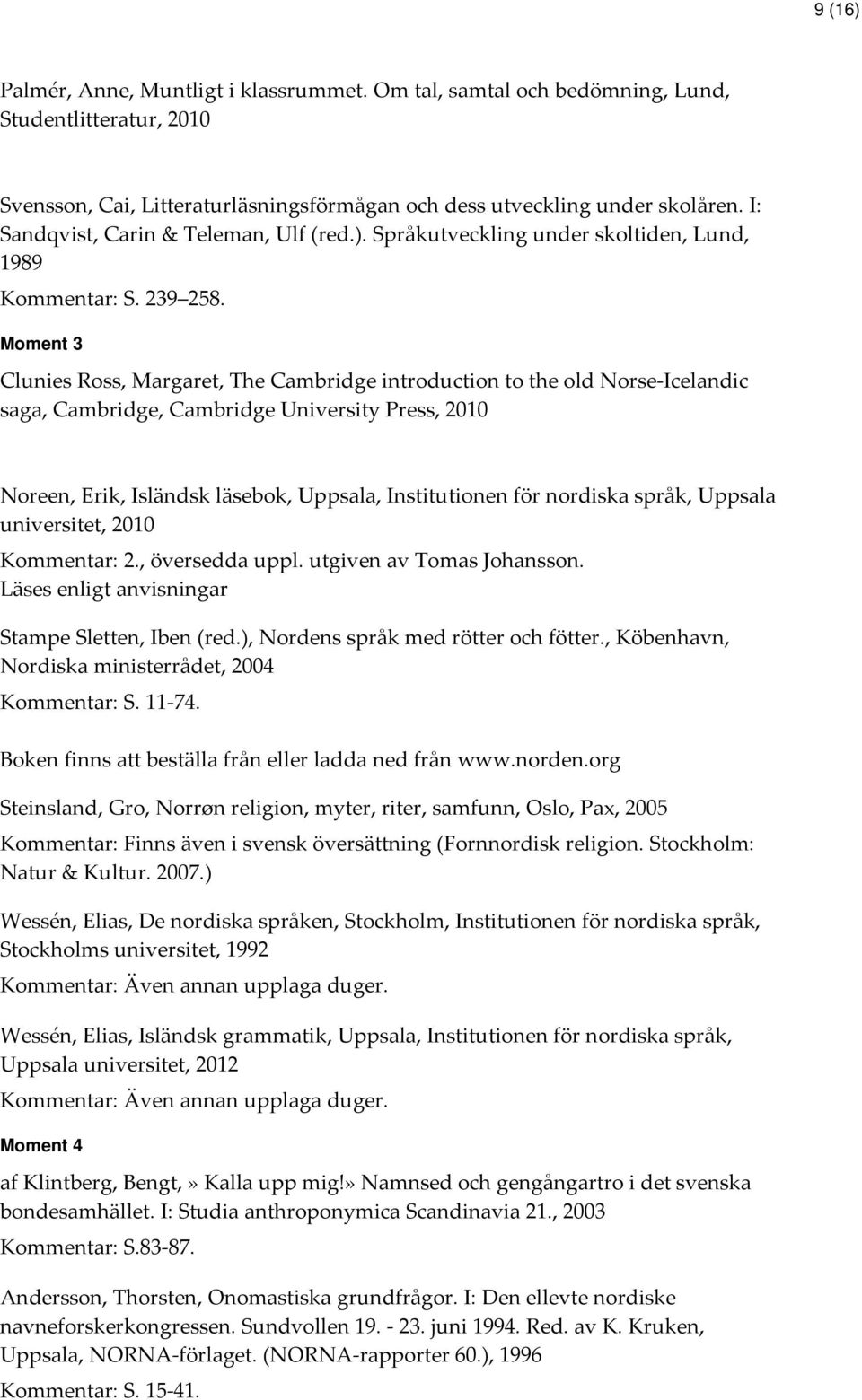 Moment 3 Clunies Ross, Margaret, The Cambridge introduction to the old Norse-Icelandic saga, Cambridge, Cambridge University Press, 2010 Noreen, Erik, Isländsk läsebok, Uppsala, Institutionen för