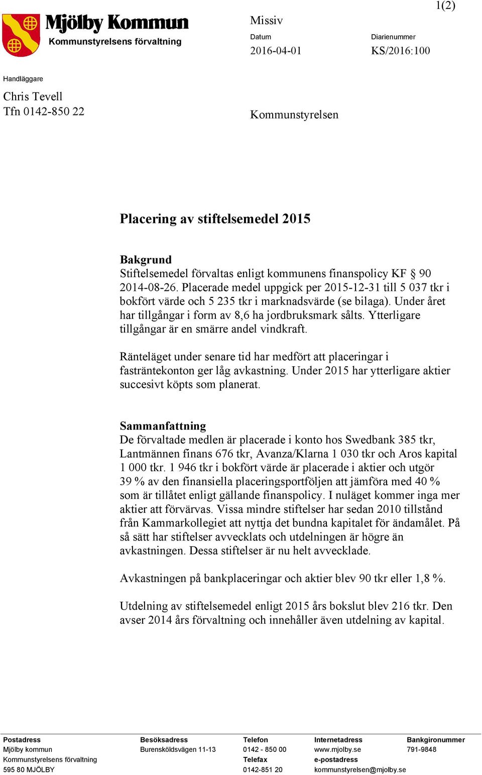 Under året har tillgångar i form av 8,6 ha jordbruksmark sålts. Ytterligare tillgångar är en smärre andel vindkraft.