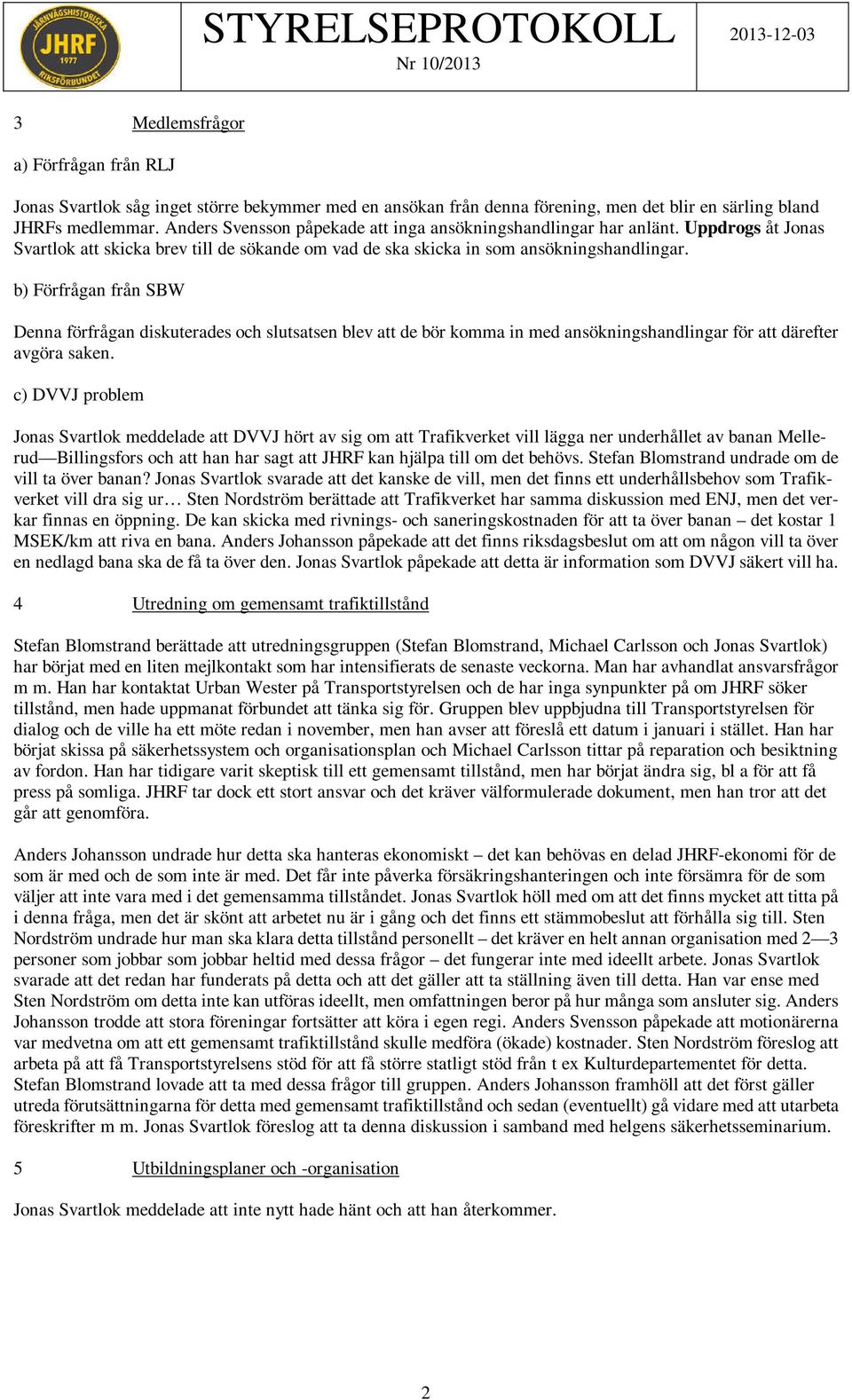 b) Förfrågan från SBW Denna förfrågan diskuterades och slutsatsen blev att de bör komma in med ansökningshandlingar för att därefter avgöra saken.