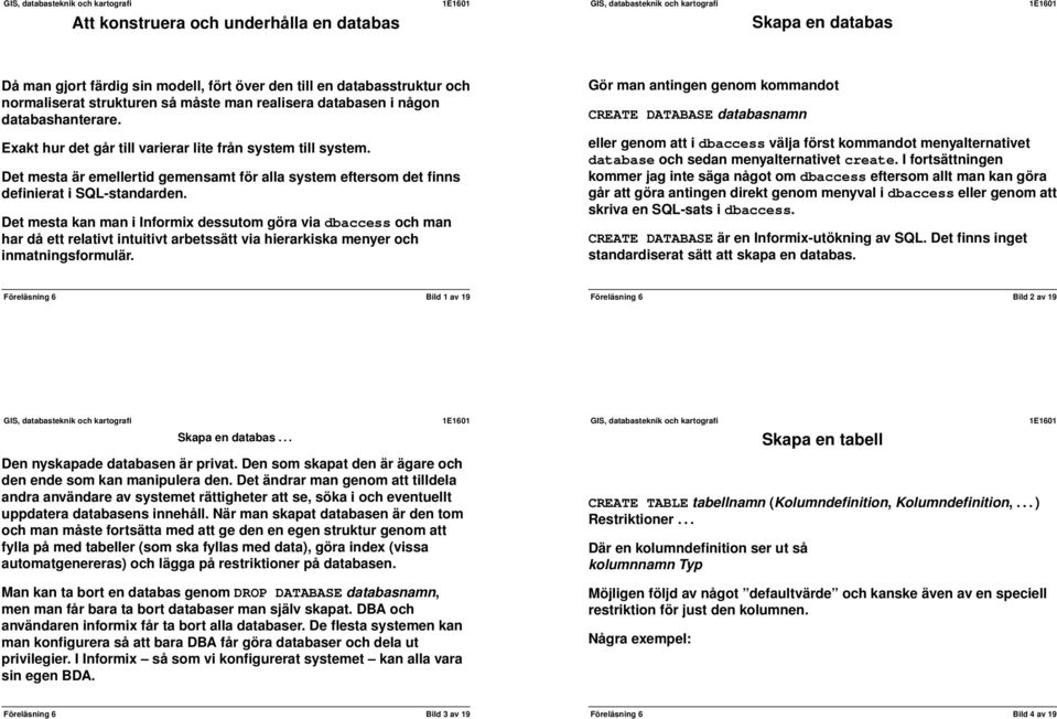 Det mesta kan man i Informix dessutom göra via dbaccess och man har då ett relativt intuitivt arbetssätt via hierarkiska menyer och inmatningsformulär.