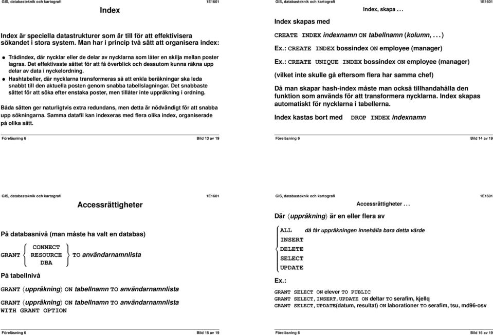 Det effektivaste sättet för att få överblick och dessutom kunna räkna upp delar av data i nyckelordning.