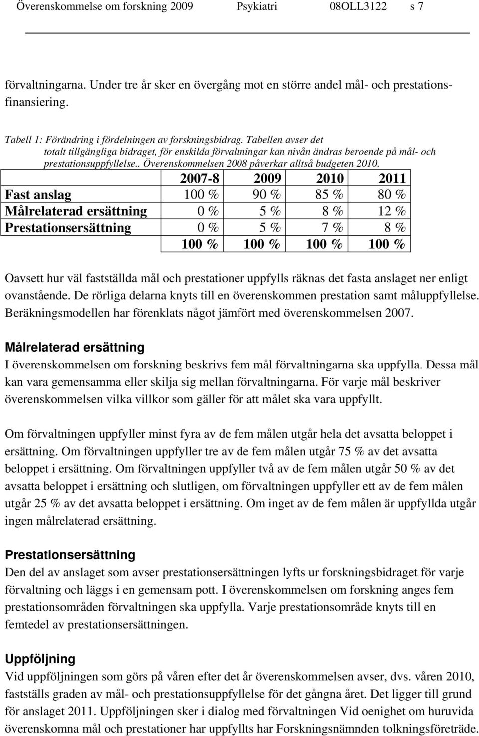 . Överenskommelsen 2008 påverkar alltså budgeten 2010.