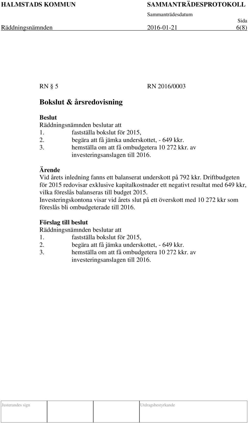 Driftbudgeten för 2015 redovisar exklusive kapitalkostnader ett negativt resultat med 649 kkr, vilka föreslås balanseras till budget 2015.