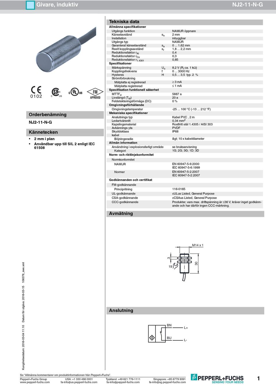 4301 0,85 Specifikationer Märkspänning U o 8,2 V (R i ca. 1 kω) Kopplingsfrekvens f 0... 3000 Hz Hysteres H 0,5... 3,5 typ.