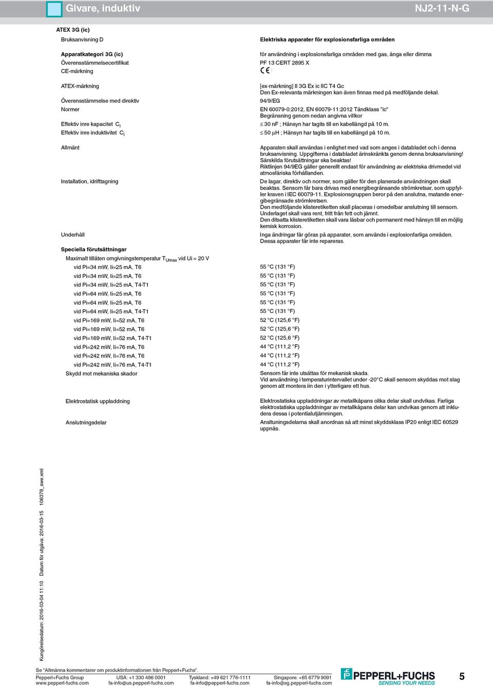 EN 60079-0:2012, EN 60079-11:2012 Tändklass "ic" Maximalt tillåten omgivningstemperatur T Umax vid Ui = 20 V vid Pi=34 mw, Ii=25 ma, T4-T1 vid Pi=64 mw, Ii=25 ma, T4-T1 vid Pi=169 mw, Ii=52 ma, T4-T1