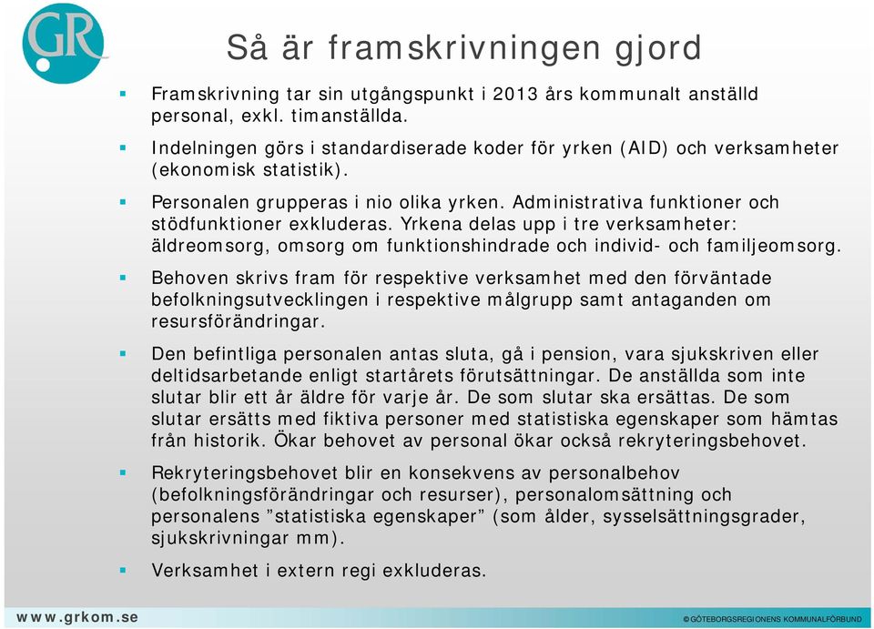 Yrkena delas upp i tre verksamheter: äldreomsorg, omsorg om funktionshindrade och individ- och familjeomsorg.