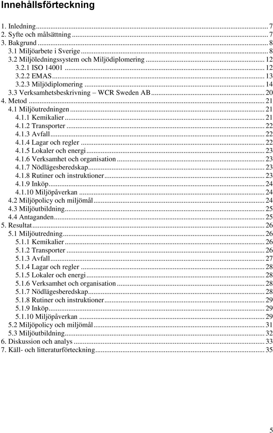 .. 22 4.1.5 Lokaler och energi... 23 4.1.6 Verksamhet och organisation... 23 4.1.7 Nödlägesberedskap... 23 4.1.8 Rutiner och instruktioner... 23 4.1.9 Inköp... 24 4.1.10 Miljöpåverkan... 24 4.2 Miljöpolicy och miljömål.