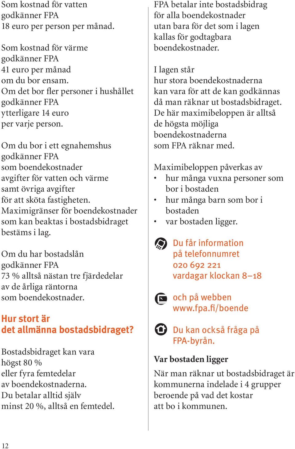 Om du bor i ett egnahemshus godkänner FPA som boendekostnader avgifter för vatten och värme samt övriga avgifter för att sköta fastigheten.