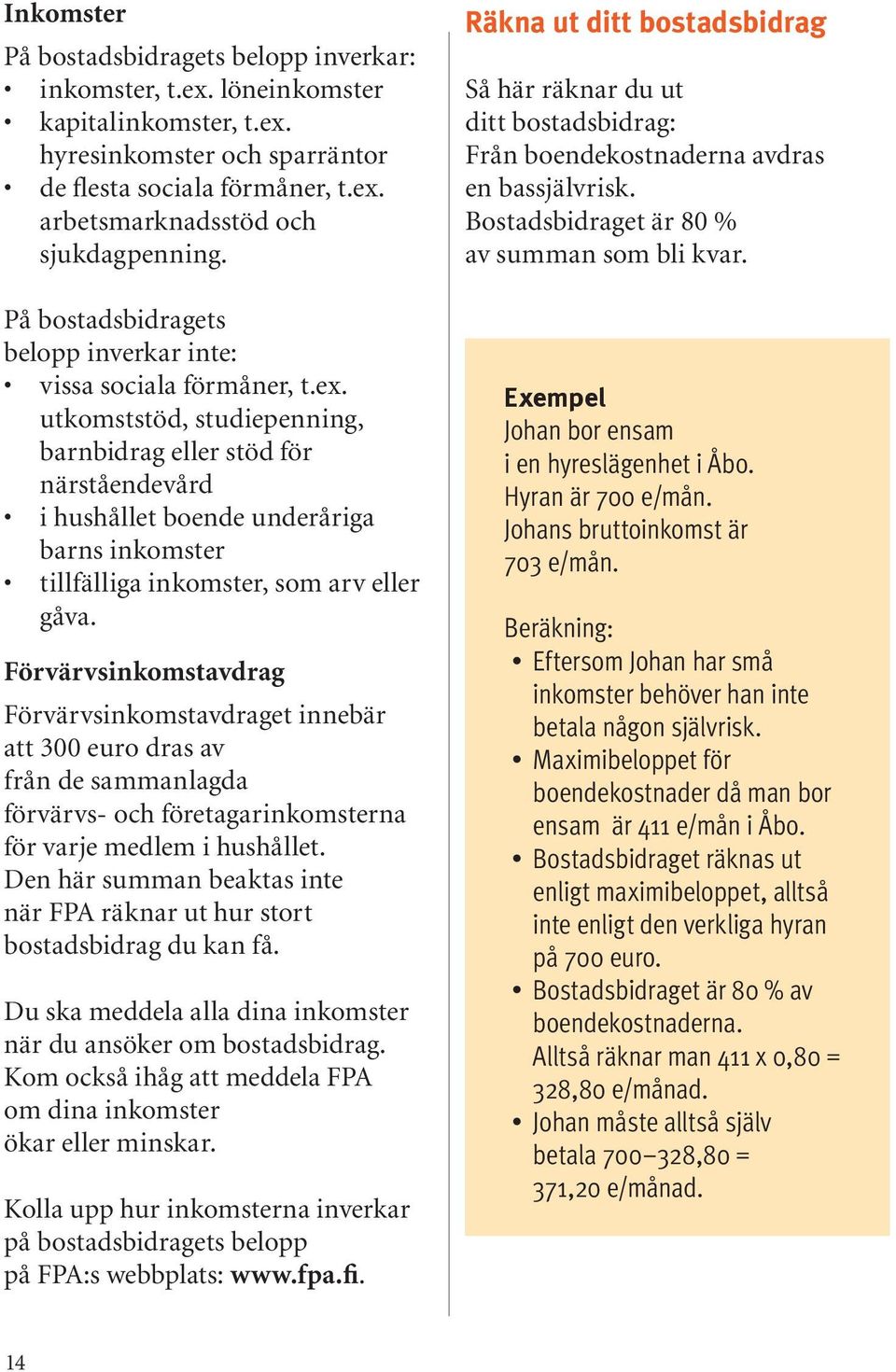 utkomststöd, studiepenning, barnbidrag eller stöd för närståendevård i hushållet boende underåriga barns inkomster tillfälliga inkomster, som arv eller gåva.