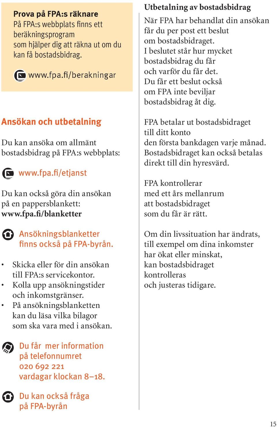 Skicka eller för din ansökan till FPA:s servicekontor. Kolla upp ansökningstider och inkomstgränser. På ansökningsblanketten kan du läsa vilka bilagor som ska vara med i ansökan.