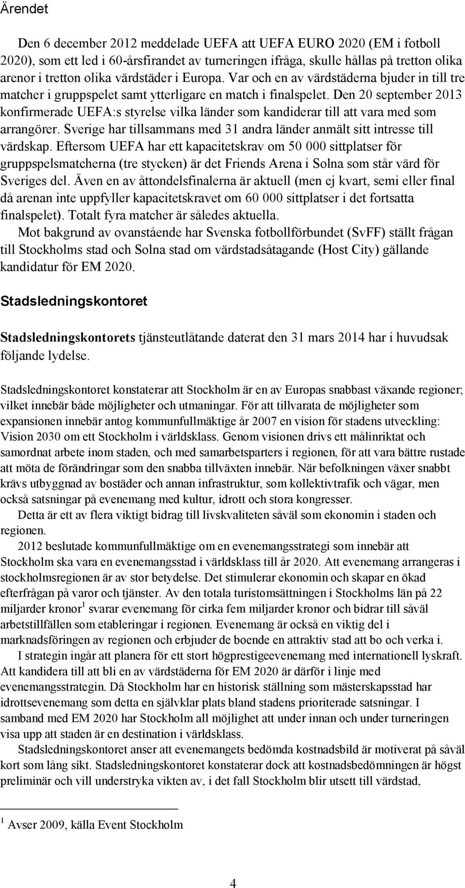 Den 20 september 2013 konfirmerade UEFA:s styrelse vilka länder som kandiderar till att vara med som arrangörer. Sverige har tillsammans med 31 andra länder anmält sitt intresse till värdskap.