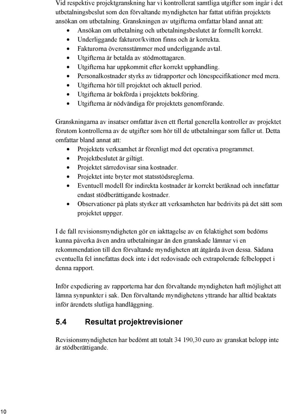 Fakturorna överensstämmer med underliggande avtal. Utgifterna är betalda av stödmottagaren. Utgifterna har uppkommit efter korrekt upphandling.