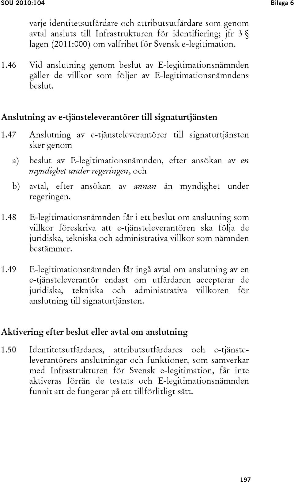 47 Anslutning av e-tjänsteleverantörer till signaturtjänsten sker genom a) beslut av E-legitimationsnämnden, efter ansökan av en myndighet under regeringen, och b) avtal, efter ansökan av annan än