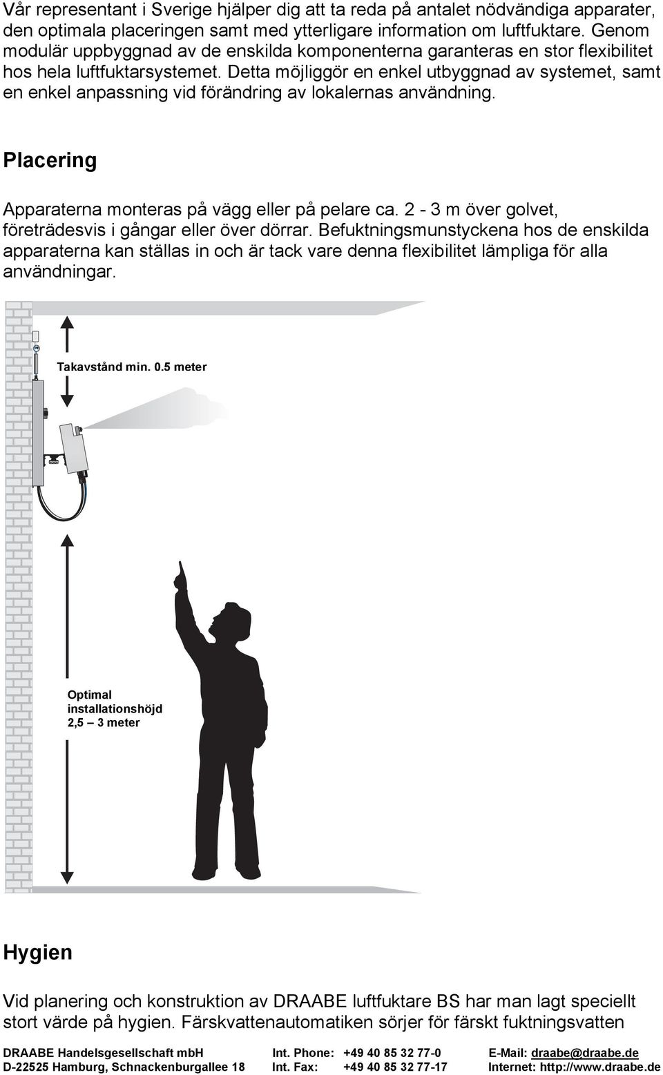 Detta möjliggör en enkel utbyggnad av systemet, samt en enkel anpassning vid förändring av lokalernas användning. Placering Apparaterna monteras på vägg eller på pelare ca.