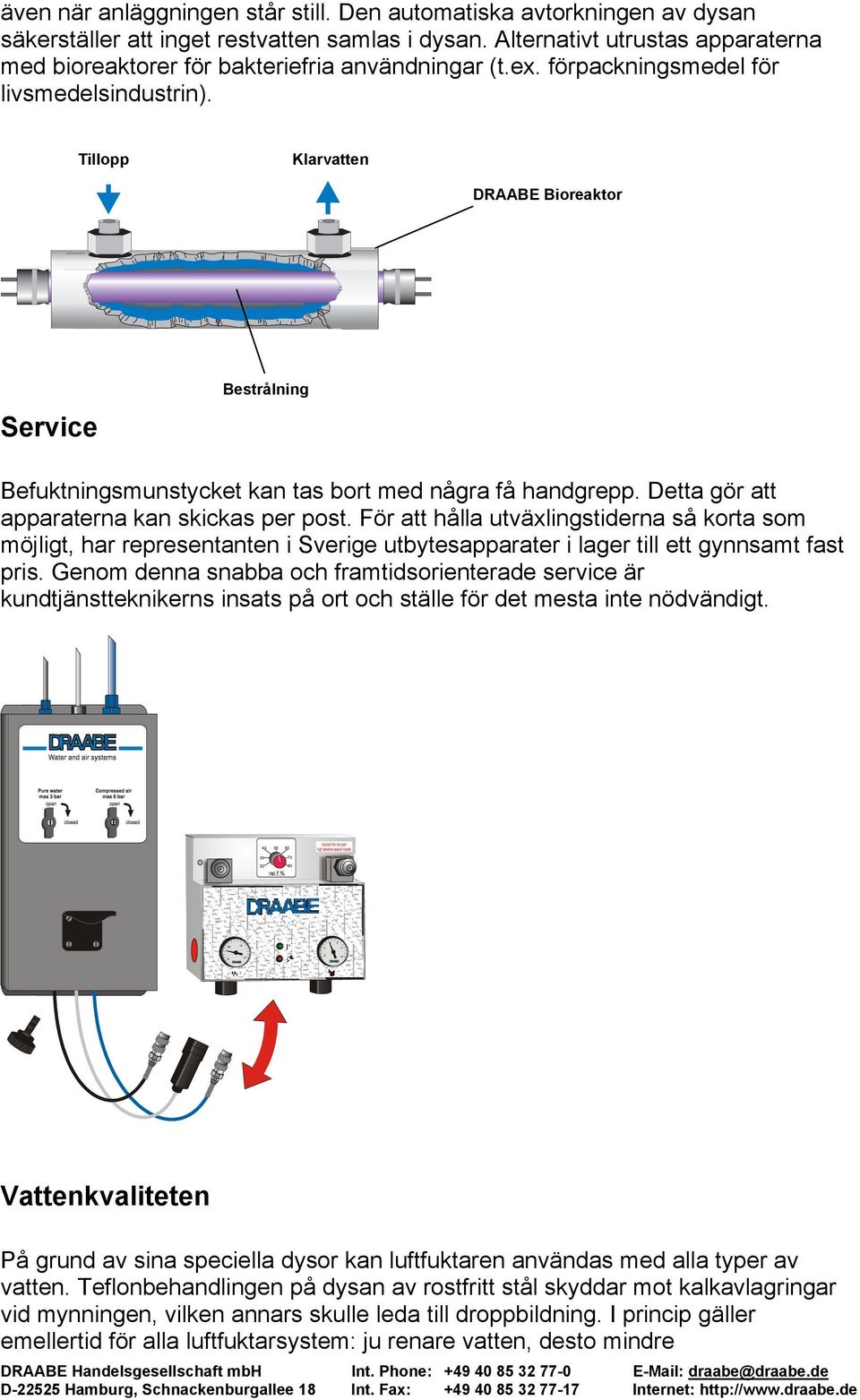 Tillopp Klarvatten DRAABE Bioreaktor Service Bestrålning Befuktningsmunstycket kan tas bort med några få handgrepp. Detta gör att apparaterna kan skickas per post.