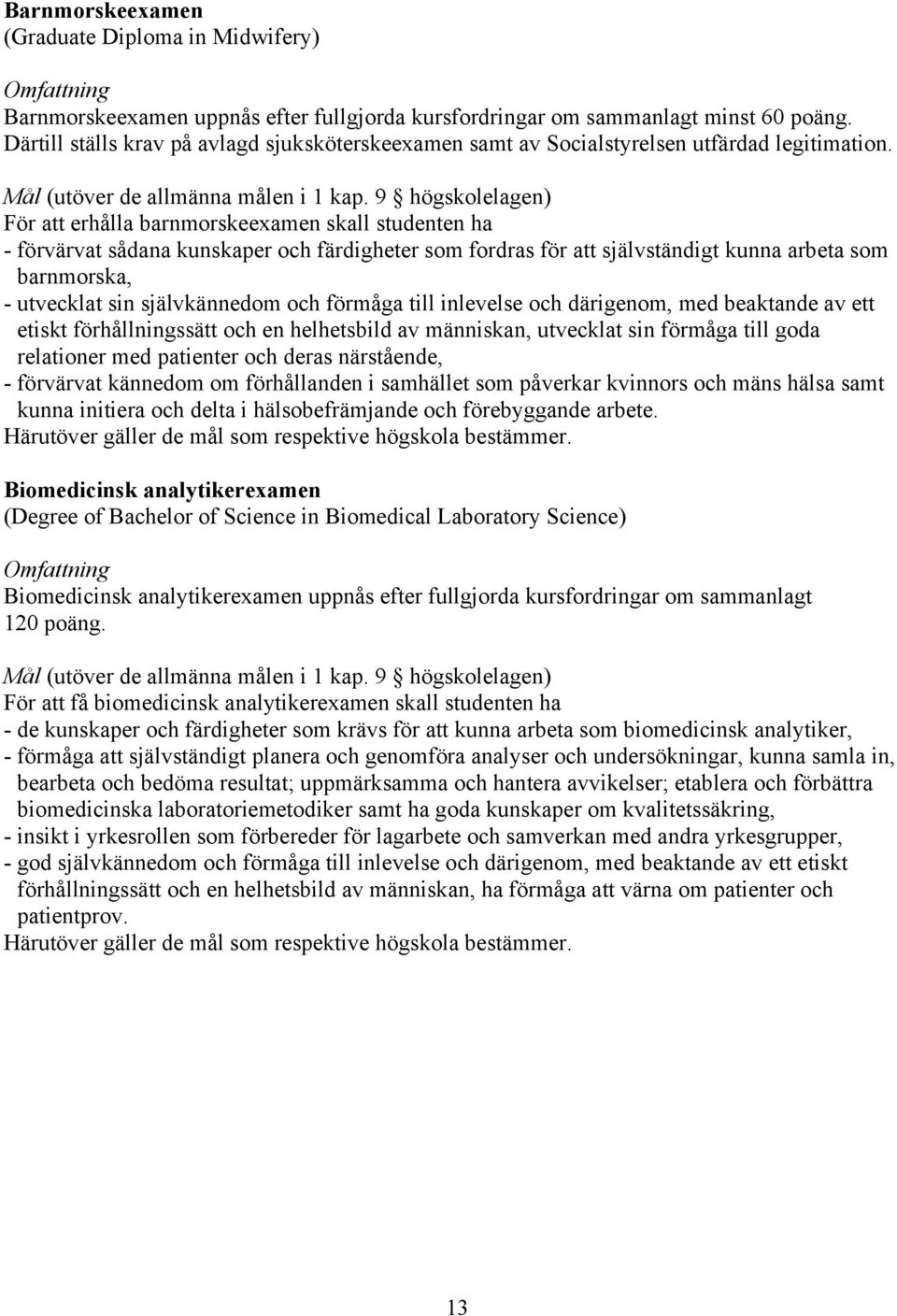 9 högskolelagen) För att erhålla barnmorskeexamen skall studenten ha - förvärvat sådana kunskaper och färdigheter som fordras för att självständigt kunna arbeta som barnmorska, - utvecklat sin