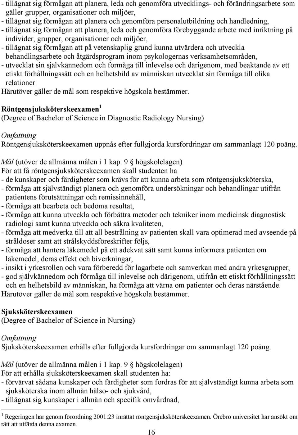 förmågan att på vetenskaplig grund kunna utvärdera och utveckla behandlingsarbete och åtgärdsprogram inom psykologernas verksamhetsområden, - utvecklat sin självkännedom och förmåga till inlevelse