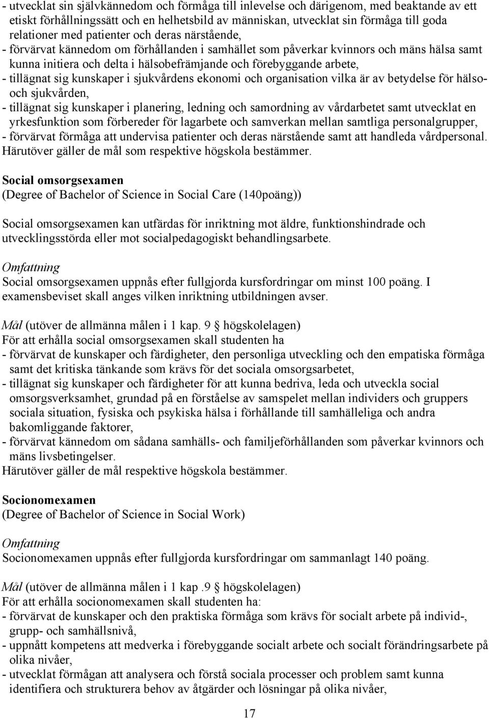 tillägnat sig kunskaper i sjukvårdens ekonomi och organisation vilka är av betydelse för hälsooch sjukvården, - tillägnat sig kunskaper i planering, ledning och samordning av vårdarbetet samt