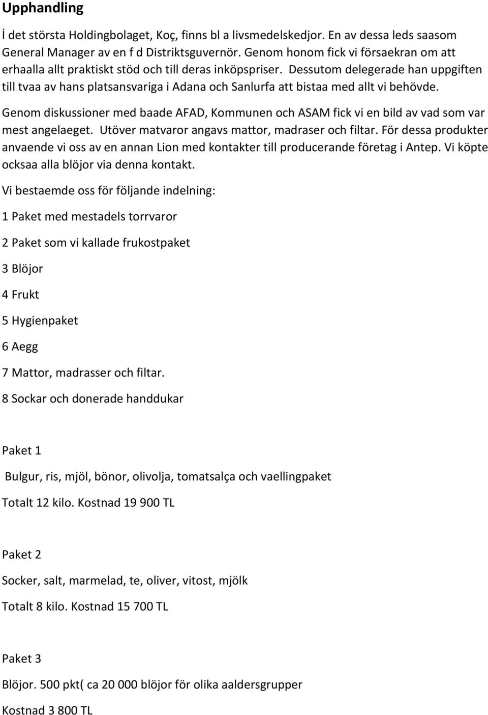 Dessutom delegerade han uppgiften till tvaa av hans platsansvariga i Adana och Sanlurfa att bistaa med allt vi behövde.